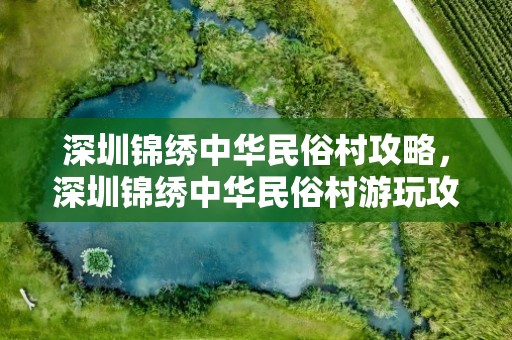 深圳锦绣中华民俗村攻略，深圳锦绣中华民俗村游玩攻略