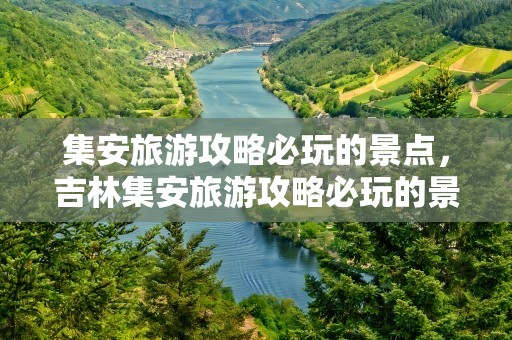 集安旅游攻略必玩的景点，吉林集安旅游攻略必玩的景点