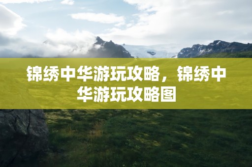 锦绣中华游玩攻略，锦绣中华游玩攻略图