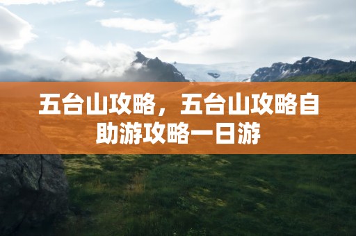 五台山攻略，五台山攻略自助游攻略一日游