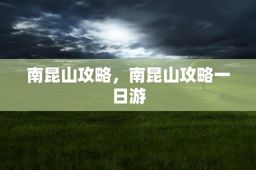 南昆山攻略，南昆山攻略一日游