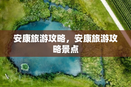 安康旅游攻略，安康旅游攻略景点