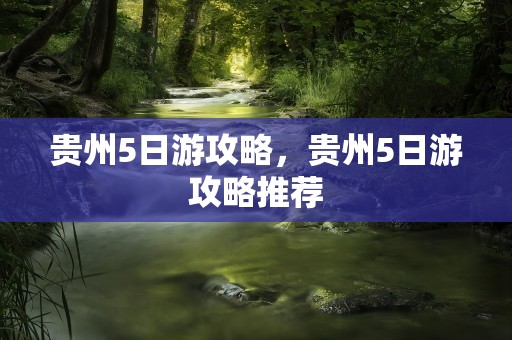 贵州5日游攻略，贵州5日游攻略推荐