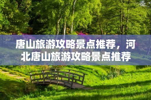唐山旅游攻略景点推荐，河北唐山旅游攻略景点推荐