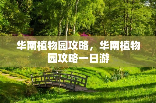 华南植物园攻略，华南植物园攻略一日游