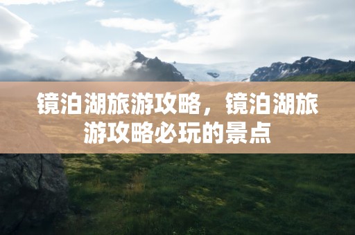 镜泊湖旅游攻略，镜泊湖旅游攻略必玩的景点