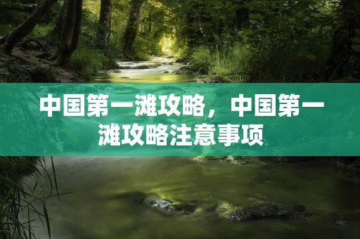 中国第一滩攻略，中国第一滩攻略注意事项