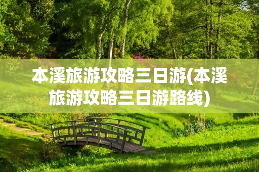 本溪旅游攻略三日游(本溪旅游攻略三日游路线)