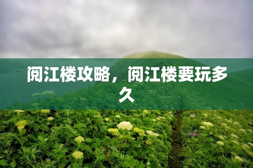 阅江楼攻略，阅江楼要玩多久