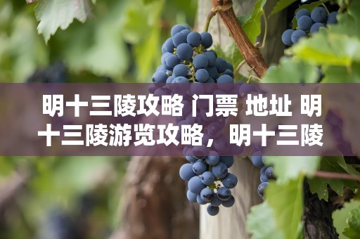明十三陵攻略 门票 地址 明十三陵游览攻略，明十三陵景区攻略