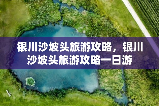 银川沙坡头旅游攻略，银川沙坡头旅游攻略一日游