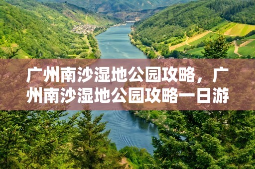 广州南沙湿地公园攻略，广州南沙湿地公园攻略一日游