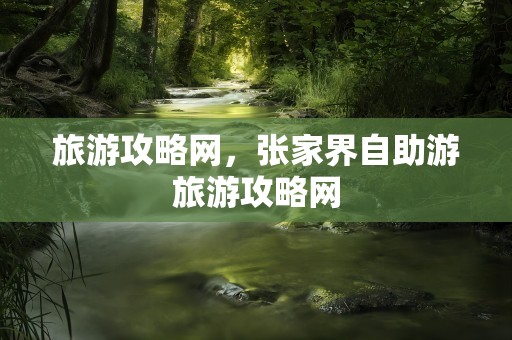 旅游攻略网，张家界自助游旅游攻略网