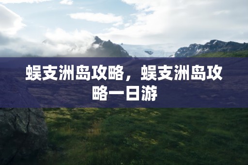 蜈支洲岛攻略，蜈支洲岛攻略一日游