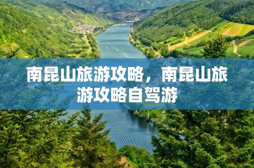 南昆山旅游攻略，南昆山旅游攻略自驾游
