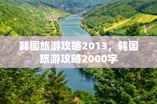 韩国旅游攻略2013，韩国旅游攻略2000字