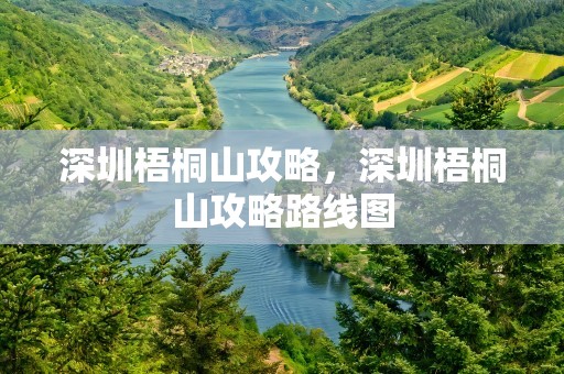 深圳梧桐山攻略，深圳梧桐山攻略路线图