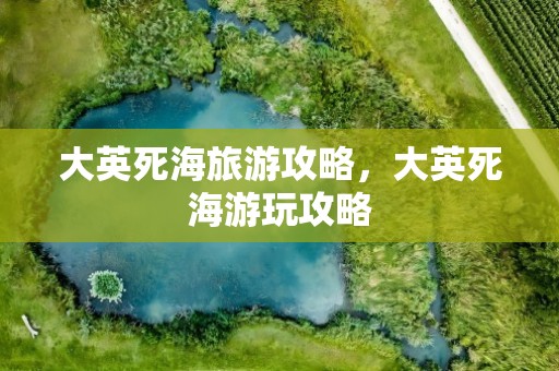大英死海旅游攻略，大英死海游玩攻略