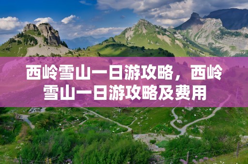 西岭雪山一日游攻略，西岭雪山一日游攻略及费用