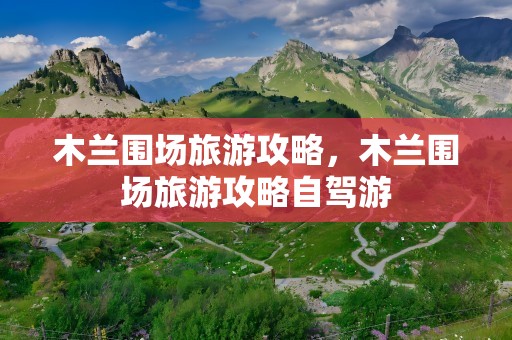 木兰围场旅游攻略，木兰围场旅游攻略自驾游