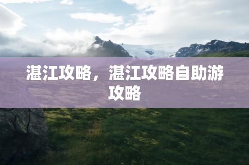 湛江攻略，湛江攻略自助游攻略