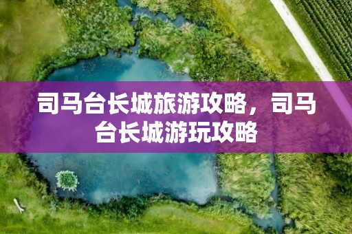 司马台长城旅游攻略，司马台长城游玩攻略