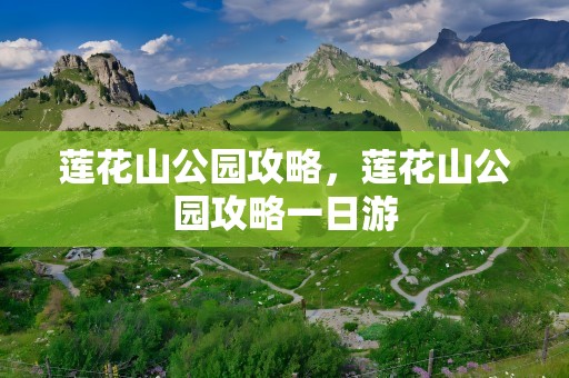 莲花山公园攻略，莲花山公园攻略一日游