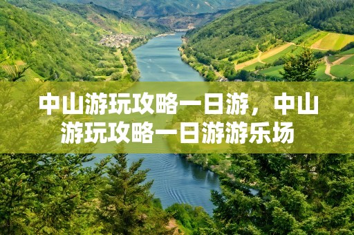 中山游玩攻略一日游，中山游玩攻略一日游游乐场