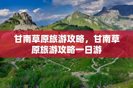 甘南草原旅游攻略，甘南草原旅游攻略一日游