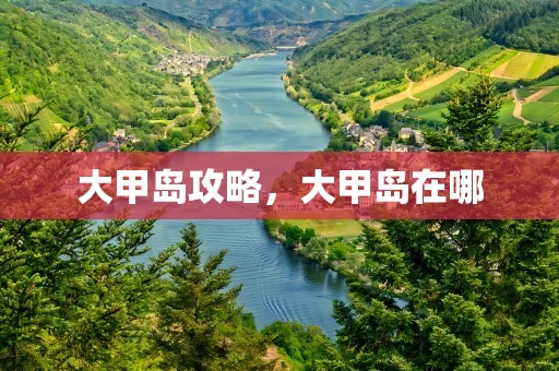 大甲岛攻略，大甲岛在哪