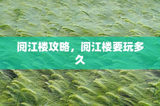 阅江楼攻略，阅江楼要玩多久