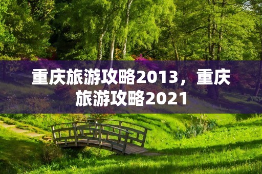 重庆旅游攻略2013，重庆旅游攻略2021