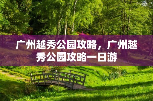 广州越秀公园攻略，广州越秀公园攻略一日游