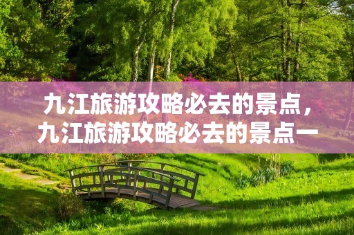 九江旅游攻略必去的景点，九江旅游攻略必去的景点一日游
