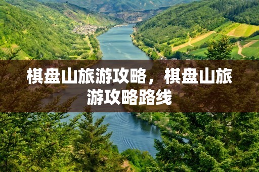 棋盘山旅游攻略，棋盘山旅游攻略路线