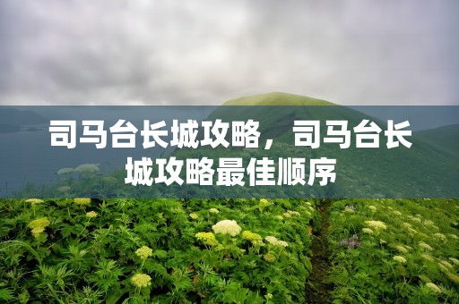 司马台长城攻略，司马台长城攻略最佳顺序