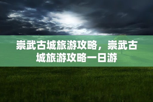 崇武古城旅游攻略，崇武古城旅游攻略一日游
