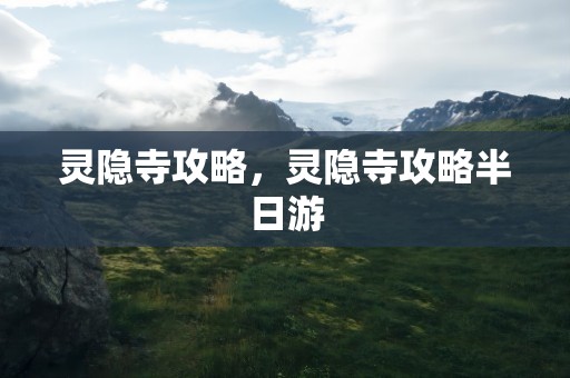 灵隐寺攻略，灵隐寺攻略半日游