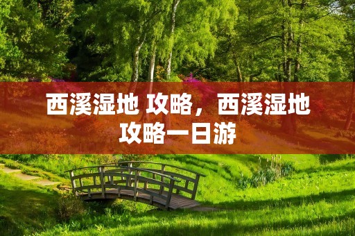西溪湿地 攻略，西溪湿地攻略一日游