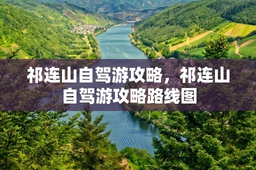 祁连山自驾游攻略，祁连山自驾游攻略路线图