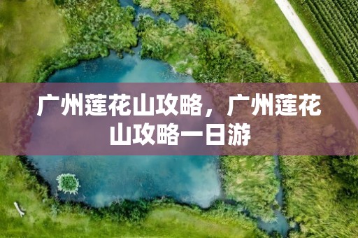 广州莲花山攻略，广州莲花山攻略一日游