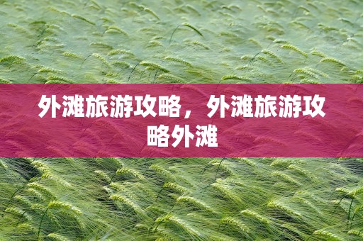 外滩旅游攻略，外滩旅游攻略外滩