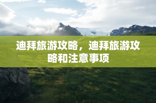 迪拜旅游攻略，迪拜旅游攻略和注意事项