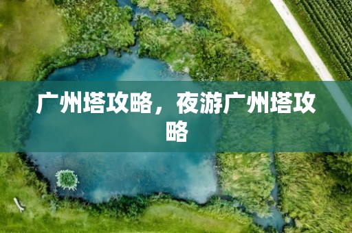 广州塔攻略，夜游广州塔攻略