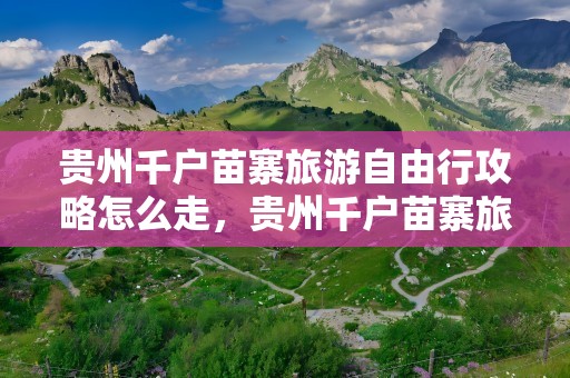贵州千户苗寨旅游自由行攻略怎么走，贵州千户苗寨旅游自由行攻略怎么走,马蜂窝
