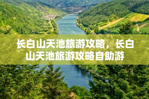 长白山天池旅游攻略，长白山天池旅游攻略自助游