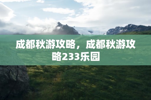 成都秋游攻略，成都秋游攻略233乐园