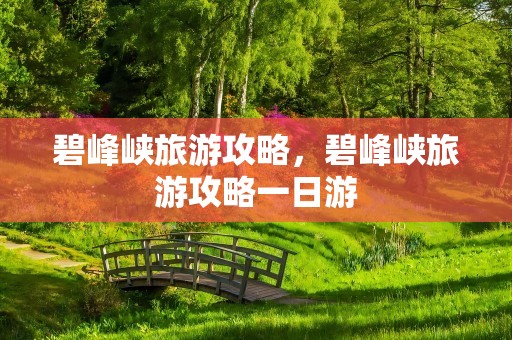 碧峰峡旅游攻略，碧峰峡旅游攻略一日游