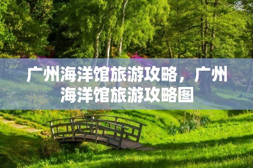 广州海洋馆旅游攻略，广州海洋馆旅游攻略图