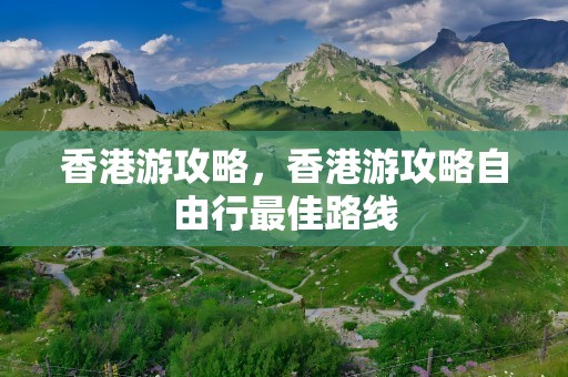 香港游攻略，香港游攻略自由行最佳路线
